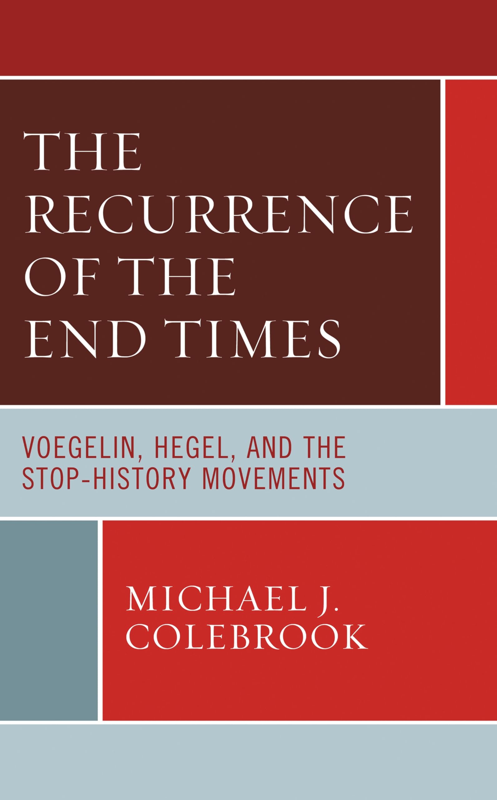 The Recurrence of the End Times: Voegelin, Hegel, and the Stop-History Movements (Political Theory for Today)