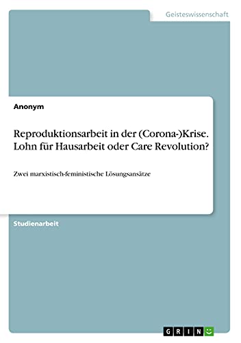 Reproduktionsarbeit in der (Corona-)Krise. Lohn für Hausarbeit oder Care Revolution?: Zwei marxistisch-feministische Lösungsansätze