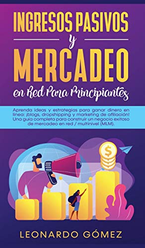 Ingresos Pasivos y Mercadeo en Red Para Principiantes: Aprenda ideas y estrategias para ganar dinero en línea: ¡blogs, dropshipping y marketing de ... de mercadeo en red / multinivel (MLM).