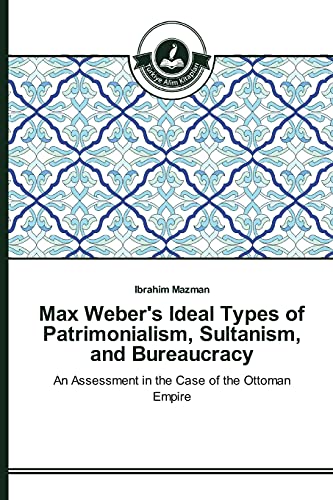 Max Weber's Ideal Types of Patrimonialism, Sultanism, and Bureaucracy: An Assessment in the Case of the Ottoman Empire
