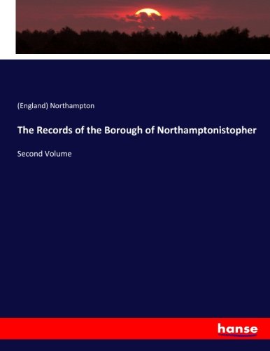 The Records of the Borough of Northamptonistopher: Second Volume