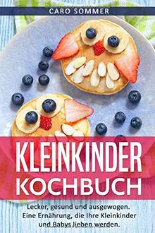 Kleinkinder Kochbuch: Lecker, gesund und ausgewogen. Eine Ernährung, die Ihre Kleinkinder und Babys lieben werden.