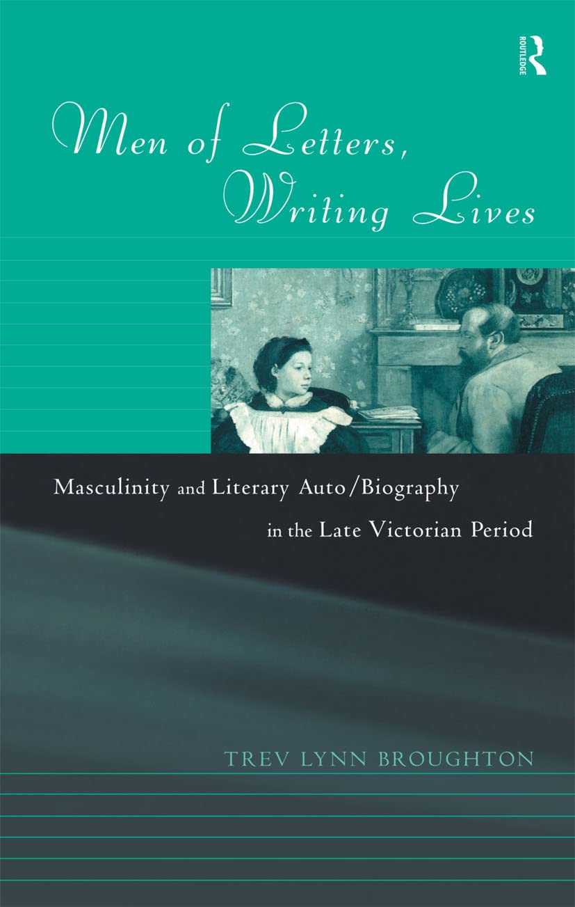 Men of Letters, Writing Lives: Masculinity and Literary Auto/Biography in the Late-Victorian Period