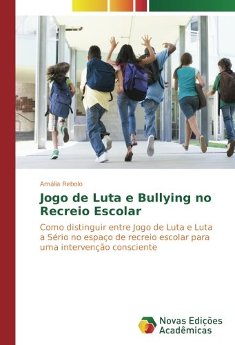 Jogo de Luta e Bullying no Recreio Escolar: Como distinguir entre Jogo de Luta e Luta a Sério no espaço de recreio escolar para uma intervenção consciente