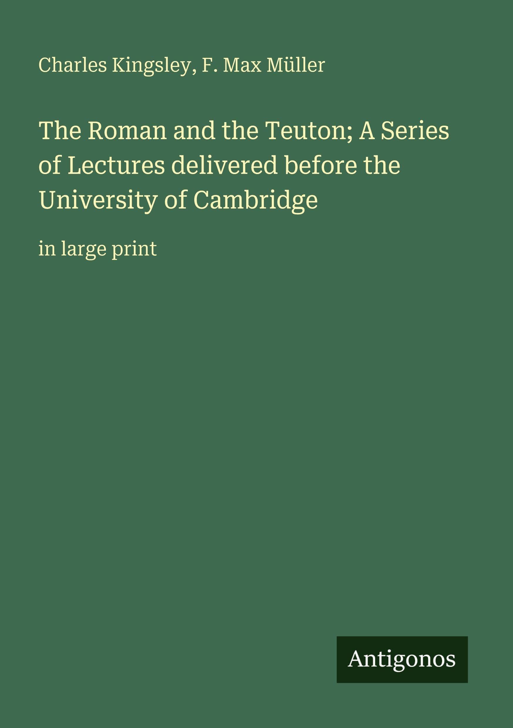 The Roman and the Teuton; A Series of Lectures delivered before the University of Cambridge: in large print