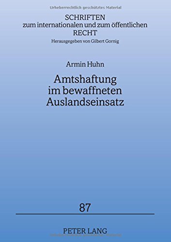 Amtshaftung im bewaffneten Auslandseinsatz: Anwendbarkeit und Leistungsfähigkeit des Amtshaftungsrechts bei Verletzung des ius in bello (Schriften zum internationalen und zum öffentlichen Recht)