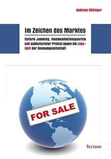 Im Zeichen des Marktes: Culture Jamming, Kommunikationsguerilla und subkultureller Protest gegen die Logo-Welt der Konsumgesellschaft