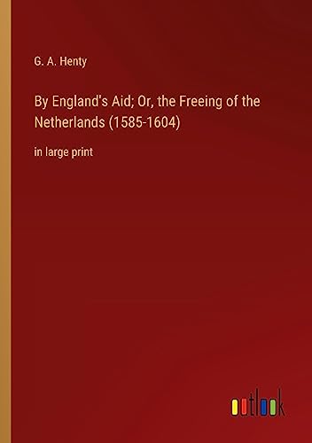 By England's Aid; Or, the Freeing of the Netherlands (1585-1604): in large print
