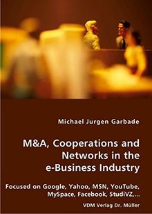 M&A, Cooperations and Networks in the e-Business Industry: Focused on Google, Yahoo, MSN, YouTube, MySpace, Facebook, StudiVZ,...