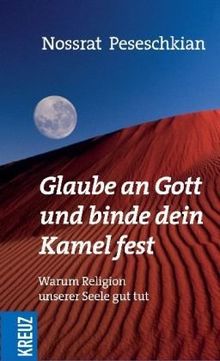 Glaube an Gott und binde dein Kamel fest: Warum Religion unserer Seele gut tut