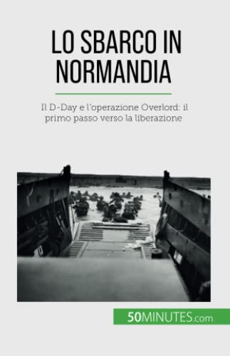 Lo sbarco in Normandia: Il D-Day e l'operazione Overlord: il primo passo verso la liberazione