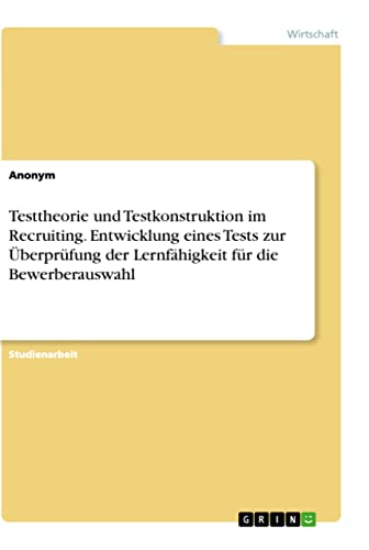 Testtheorie und Testkonstruktion im Recruiting. Entwicklung eines Tests zur Überprüfung der Lernfähigkeit für die Bewerberauswahl