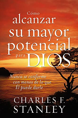 Cómo alcanzar su mayor potencial para Dios (How to Reach Your Full Potential for God): Nunca se conforme con menos de lo que Él puede darle
