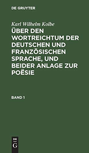 Karl Wilhelm Kolbe: Über den Wortreichtum der deutschen und französischen Sprache, und beider Anlage zur Poësie. Band 1