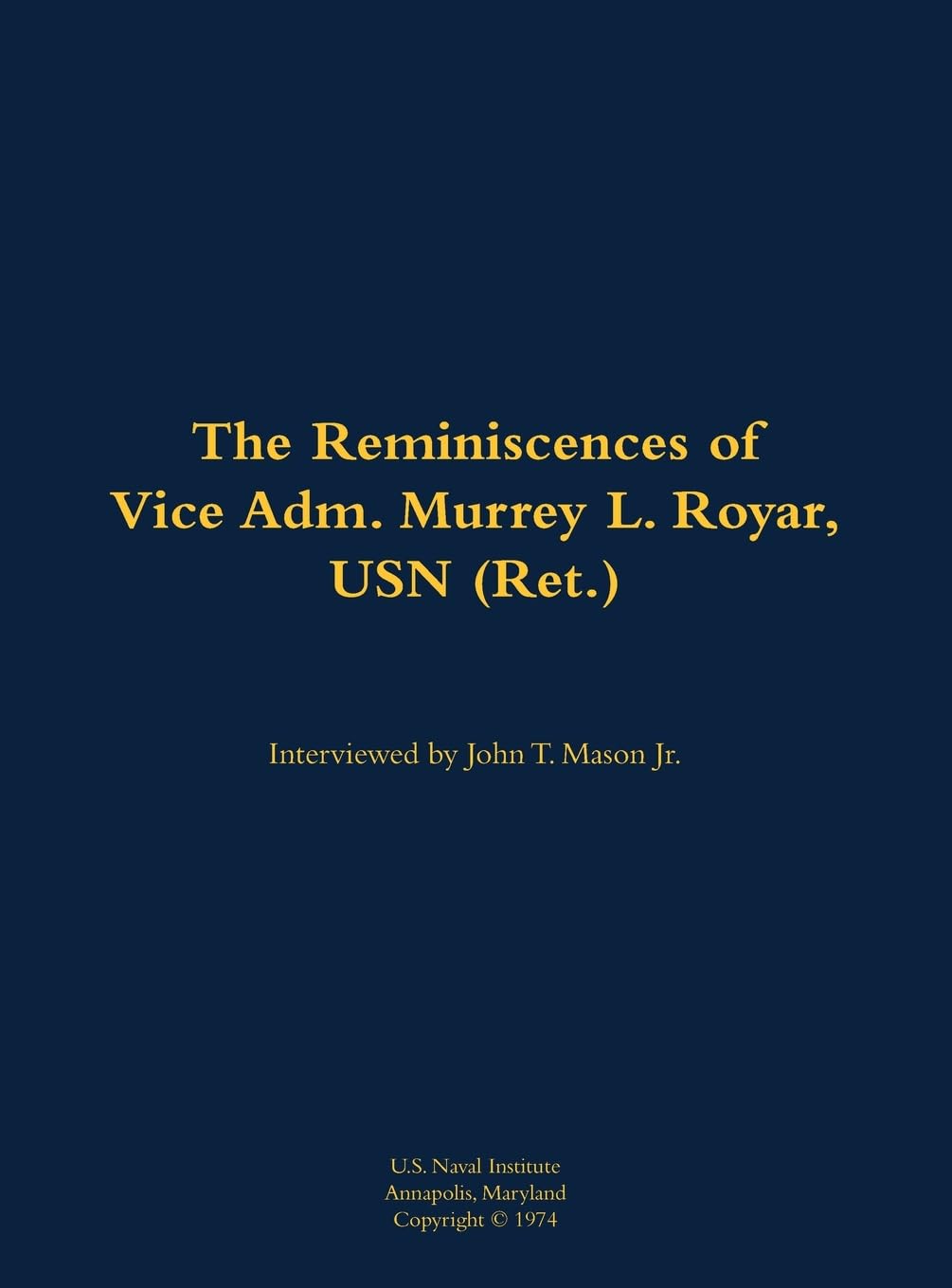 The Reminiscences of Vice Adm. Murrey L. Royar, USN (Ret.): 1894-1985