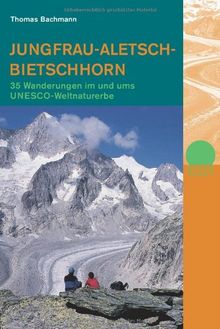 Jungfrau-Aletsch-Bietschhorn: 35 Wanderungen im und ums UNESCO-Weltnaturerbe