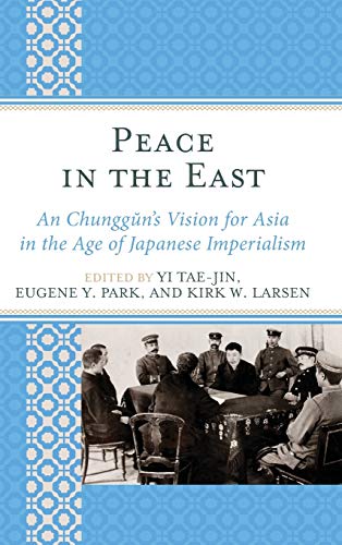 Peace in the East: An Chunggun's Vision for Asia in the Age of Japanese Imperialism (Asiaworld)