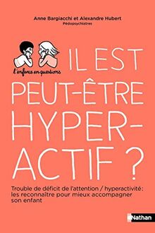 Il est peut-être hyperactif ? : trouble déficit de l'attention avec ou sans hyperactivité (TDAH) : le reconnaître pour mieux accompagner son enfant