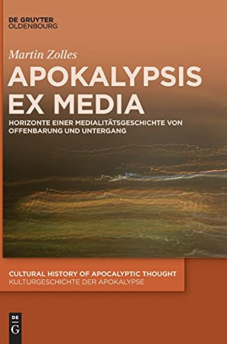 Apokalypsis ex media: Horizonte einer Medialitätsgeschichte von Offenbarung und Untergang (Cultural History of Apocalyptic Thought / Kulturgeschichte der Apokalypse, 4, Band 4)