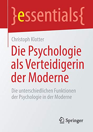 Die Psychologie als Verteidigerin der Moderne: Die unterschiedlichen Funktionen der Psychologie in der Moderne (essentials)