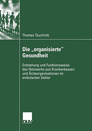 Die „organisierte“ Gesundheit: Entstehung und Funktionsweise des Netzwerks aus Krankenkassen und Ärzteorganisationen im ambulanten Sektor (Sozialwissenschaft)