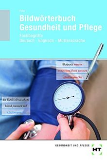 Bildwörterbuch Gesundheit und Pflege. Fachbegriffe Deutsch - Englisch - Muttersprache