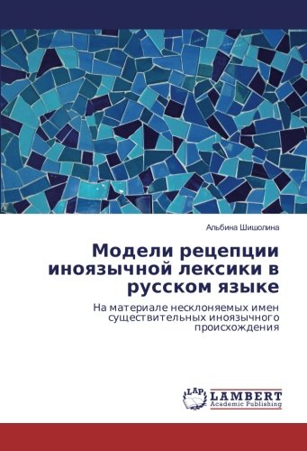 Модели рецепции иноязычной лексики в русском языке: На материале несклоняемых имен существительных иноязычного происхождения: Na materiale ... suschestwitel'nyh inoqzychnogo proishozhdeniq