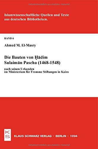 Die Bauten von Hadim Sulaiman Pascha (1468-1548) nach seinen Urkunden im Ministerium für Fromme Stiftungen in Kairo (Islamwissenschaftliche Quellen und Texte aus deutschen Bibliotheken)
