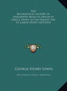 The Biographical History of Philosophy from Its Origin in Greece Down to the Present Day V2 (LARGE PRINT EDITION)