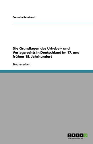 Die Grundlagen des Urheber- und Verlagsrechts in Deutschland im 17. und frühen 18. Jahrhundert