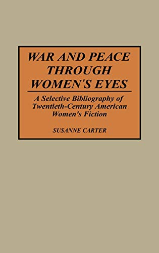War and Peace Through Women's Eyes: A Selective Bibliography of Twentieth-Century American Women's Fiction (Bibliographies & Indexes in Women's Studies)