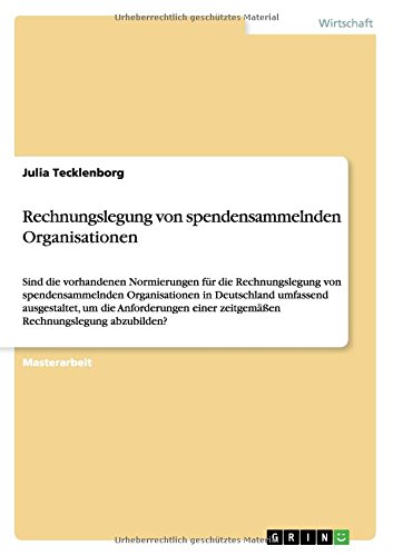 Rechnungslegung von spendensammelnden Organisationen: Sind die vorhandenen Normierungen für die Rechnungslegung von spendensammelnden Organisationen ... einer zeitgemäßen Rechnungslegung abzubilden?