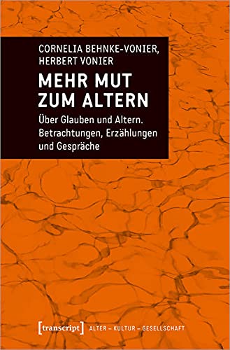 Mehr Mut zum Altern: Über Glauben und Altern. Betrachtungen, Erzählungen und Gespräche (Alter - Kultur - Gesellschaft)