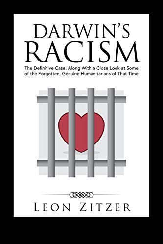 Darwin’s Racism: The Definitive Case, Along With a Close Look at Some of the Forgotten, Genuine Humanitarians of That Time