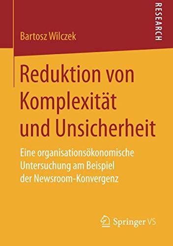 Reduktion von Komplexität und Unsicherheit: Eine organisationsökonomische Untersuchung am Beispiel der Newsroom-Konvergenz