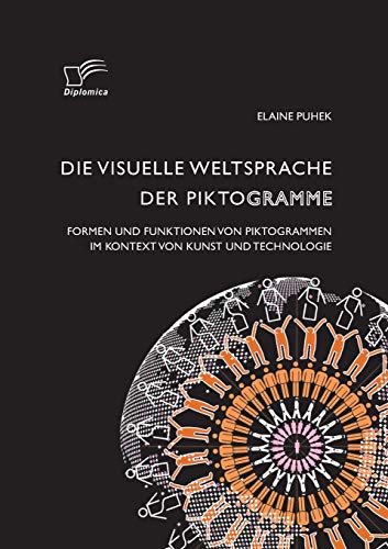 Die visuelle Weltsprache der Piktogramme: Formen und Funktionen von Piktogrammen im Kontext von Kunst und Technologie