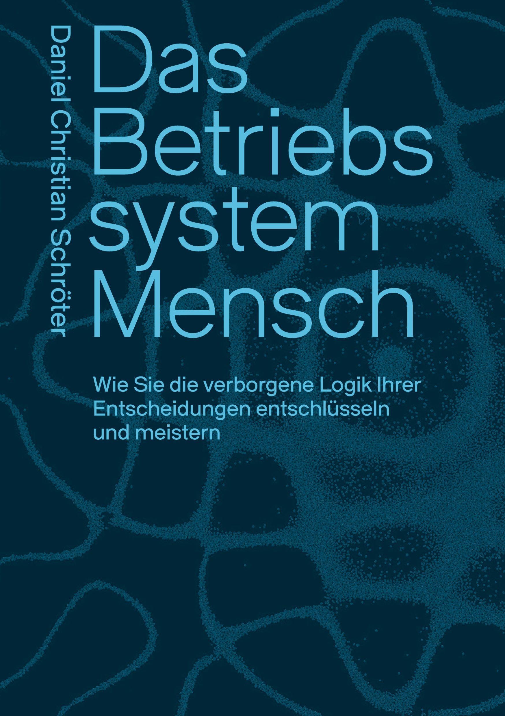 Das Betriebssystem Mensch: Wie Sie die verborgene Logik Ihrer Entscheidungen entschlüsseln und meistern