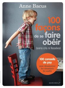 100 façons de se faire obéir (sans cris ni fessées) : 100 conseils de psy pour désamorcer les situations de conflit