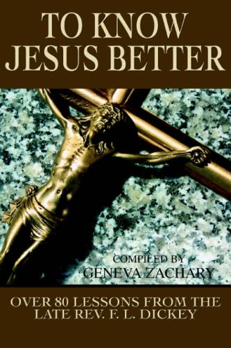 TO KNOW JESUS BETTER: Over 80 Lessons from the Late Rev. F. L. Dickey