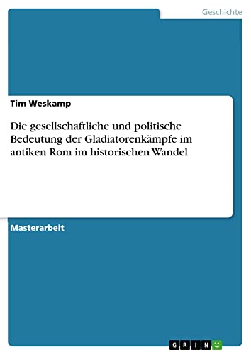 Die gesellschaftliche und politische Bedeutung der Gladiatorenkämpfe im antiken Rom im historischen Wandel: Magisterarbeit