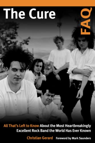 Christian Gérard The Cure Faq, All That’s Left To Know About The Most Heartbreakingly Excellent Rock Band The World Has Ever Known