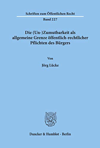 Die (Un-)Zumutbarkeit als allgemeine Grenze öffentlich-rechtlicher Pflichten des Bürgers.: Dissertationsschrift (Schriften Zum Offentlichen Recht, 227)