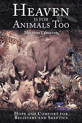 Heaven Is for Animals Too: Hope and Comfort for Believers and Skeptics