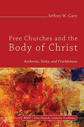 Free Churches and the Body of Christ: Authority, Unity, and Truthfulness (Free Church, Catholic Tradition)
