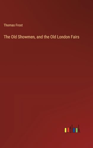 The Old Showmen, and the Old London Fairs