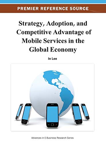 Strategy, Adoption, and Competitive Advantage of Mobile Services in the Global Economy (Advances in E-Business Research)