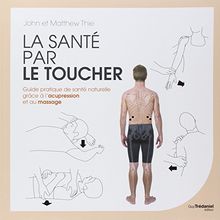 La santé par le toucher : guide pratique de santé naturelle grâce à l'acupression et au massage
