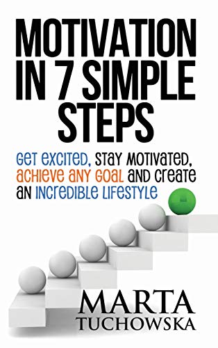 Motivation in 7 Simple Steps: Get Excited, Stay Motivated, Achieve Any Goal and Create an Incredible Lifestyle! (Motivation, Motivational Books, Band 3)