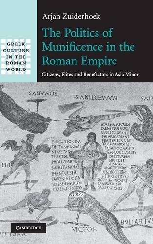 The Politics of Munificence in the Roman Empire: Citizens, Elites and Benefactors in Asia Minor (Greek Culture in the Roman World)