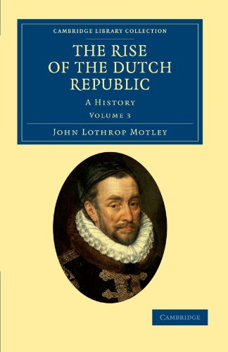 Motley, John Lothrop The Rise Of The Dutch Republic 3 Volume Set, The Rise Of The Dutch Republic, A History Volume 3 (Cambridge Library Collection - European History)